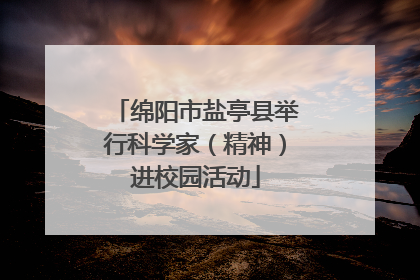 绵阳市盐亭县举行科学家（精神）进校园活动