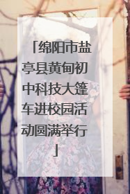 绵阳市盐亭县黄甸初中科技大篷车进校园活动圆满举行
