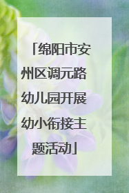 绵阳市安州区调元路幼儿园开展幼小衔接主题活动