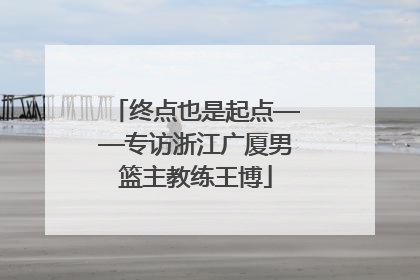 终点也是起点——专访浙江广厦男篮主教练王博