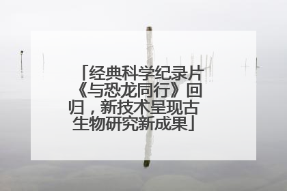 经典科学纪录片《与恐龙同行》回归，新技术呈现古生物研究新成果