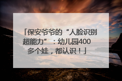 保安爷爷的“人脸识别超能力”：幼儿园400多个娃，都认识！