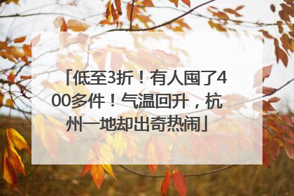 低至3折！有人囤了400多件！气温回升，杭州一地却出奇热闹