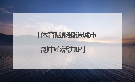 体育赋能锻造城市副中心活力IP
