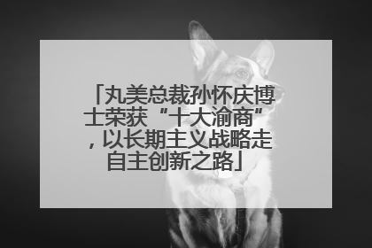 丸美总裁孙怀庆博士荣获“十大渝商”，以长期主义战略走自主创新之路