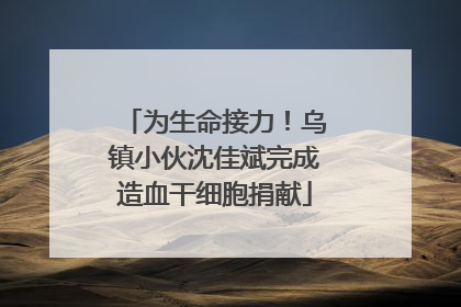 为生命接力！乌镇小伙沈佳斌完成造血干细胞捐献