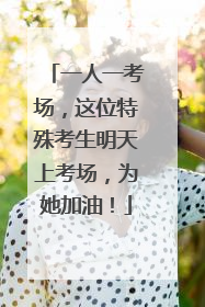 一人一考场，这位特殊考生明天上考场，为她加油！