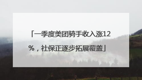 一季度美团骑手收入涨12%，社保正逐步拓展覆盖
