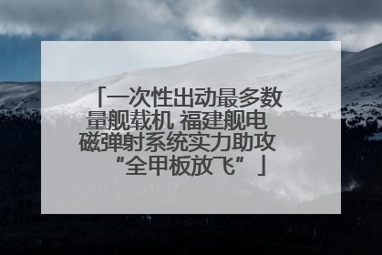 一次性出动最多数量舰载机 福建舰电磁弹射系统实力助攻“全甲板放飞”