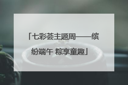 七彩荟主题周——缤纷端午 粽享童趣