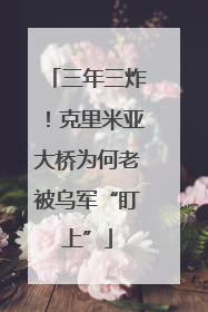 三年三炸！克里米亚大桥为何老被乌军“盯上”