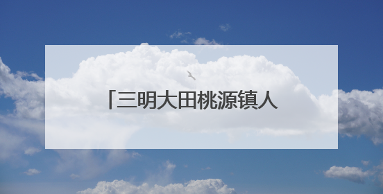 三明大田桃源镇人大：推动河流治理，筑牢生态屏障
