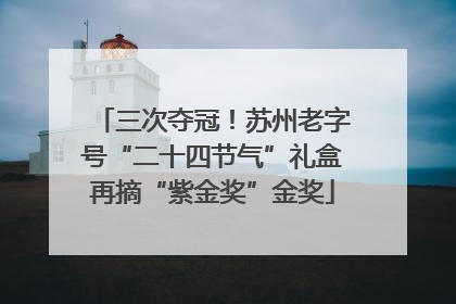 三次夺冠！苏州老字号“二十四节气”礼盒再摘“紫金奖”金奖