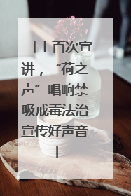 上百次宣讲，“荷之声”唱响禁吸戒毒法治宣传好声音