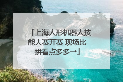 上海人形机器人技能大赛开赛 现场比拼看点多多→