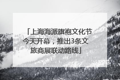 上海海派旗袍文化节今天开幕，推出3条文旅商展联动路线