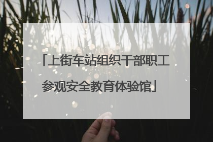 上街车站组织干部职工参观安全教育体验馆