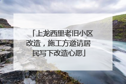 上龙西里老旧小区改造，施工方邀请居民写下改造心愿