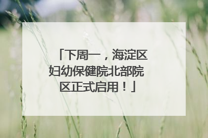 下周一，海淀区妇幼保健院北部院区正式启用！