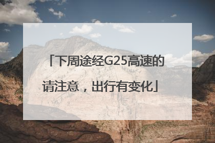 下周途经G25高速的请注意，出行有变化