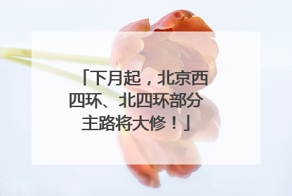 下月起，北京西四环、北四环部分主路将大修！