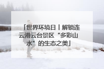世界环境日丨解锁连云港云台景区“多彩山水”的生态之美