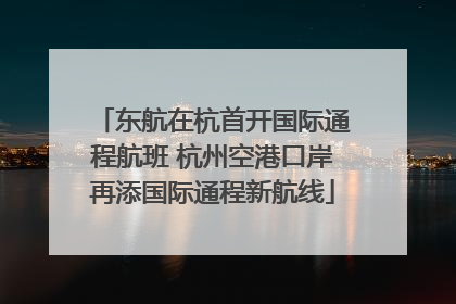东航在杭首开国际通程航班 杭州空港口岸再添国际通程新航线