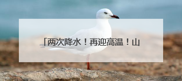 两次降水！再迎高温！山东下周天气预报出炉→
