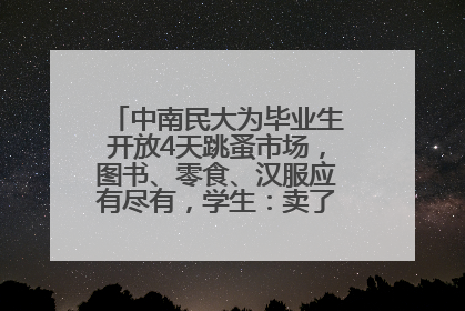 中南民大为毕业生开放4天跳蚤市场，图书、零食、汉服应有尽有，学生：卖了几十个手串