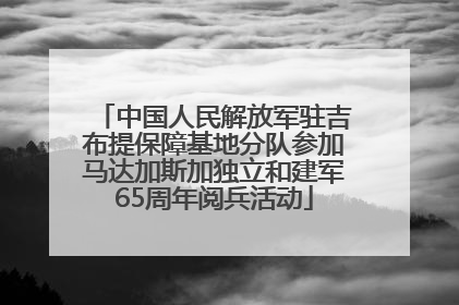 中国人民解放军驻吉布提保障基地分队参加马达加斯加独立和建军65周年阅兵活动