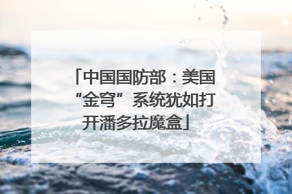 中国国防部：美国“金穹”系统犹如打开潘多拉魔盒