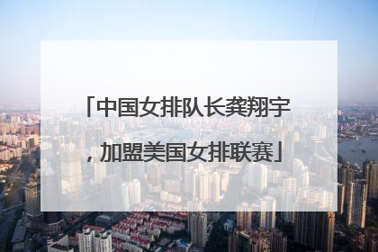 中国女排队长龚翔宇，加盟美国女排联赛