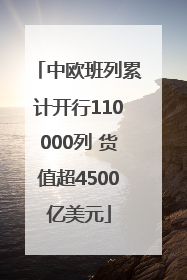 中欧班列累计开行110000列 货值超4500亿美元