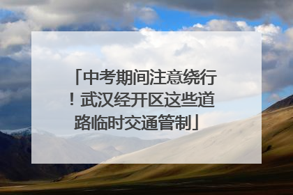 中考期间注意绕行！武汉经开区这些道路临时交通管制