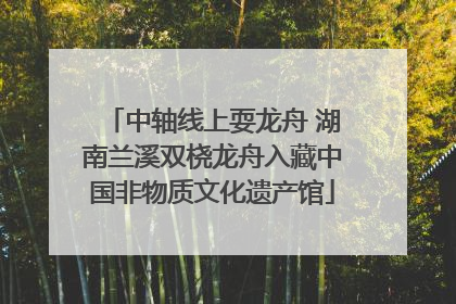 中轴线上耍龙舟 湖南兰溪双桡龙舟入藏中国非物质文化遗产馆