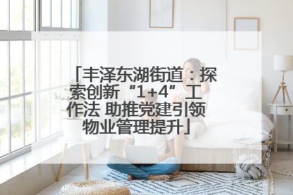 丰泽东湖街道：探索创新“1+4”工作法 助推党建引领物业管理提升