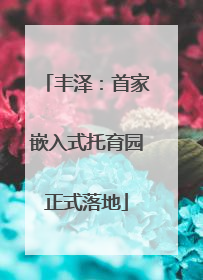 丰泽：首家嵌入式托育园正式落地