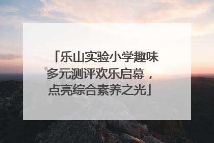 乐山实验小学趣味多元测评欢乐启幕，点亮综合素养之光