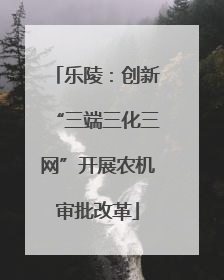 乐陵：创新“三端三化三网”开展农机审批改革