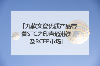 九款文登优质产品带着STC之印直通港澳及RCEP市场