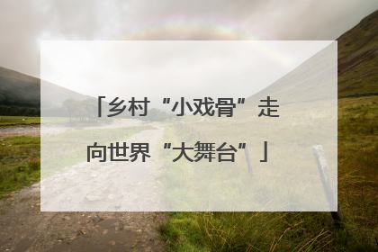乡村“小戏骨”走向世界“大舞台”