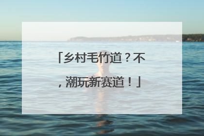 乡村毛竹道？不，潮玩新赛道！