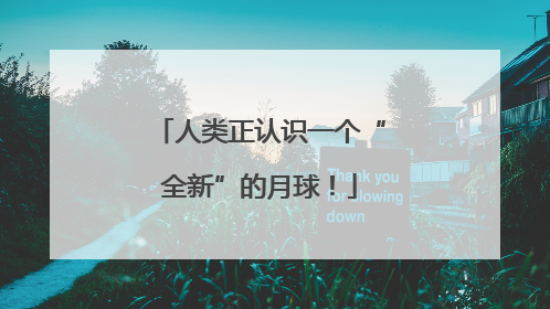 人类正认识一个“全新”的月球！