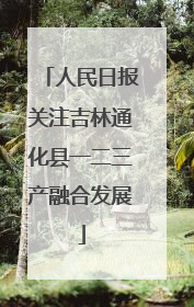 人民日报关注吉林通化县一二三产融合发展