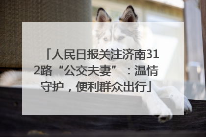 人民日报关注济南312路“公交夫妻”：温情守护，便利群众出行