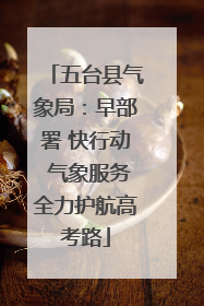 五台县气象局：早部署 快行动 气象服务全力护航高考路