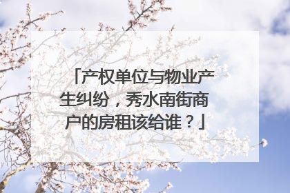 产权单位与物业产生纠纷，秀水南街商户的房租该给谁？