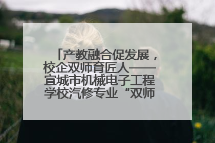 产教融合促发展，校企双师育匠人——宣城市机械电子工程学校汽修专业“双师”教学月活动收官