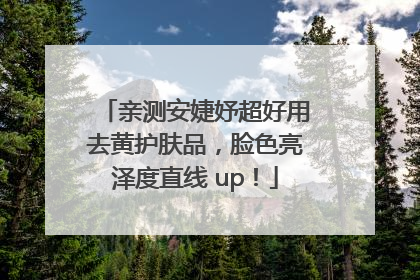 亲测安婕妤超好用去黄护肤品，脸色亮泽度直线 up！
