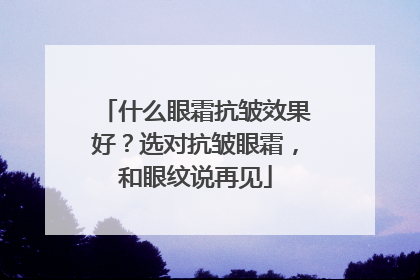 什么眼霜抗皱效果好？选对抗皱眼霜，和眼纹说再见
